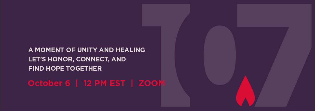 A MOMENT OF UNITY AND HEALING Let's Honor, Connect, and Find Hope Together October 6  |  12 PM EST  |  ZOOM